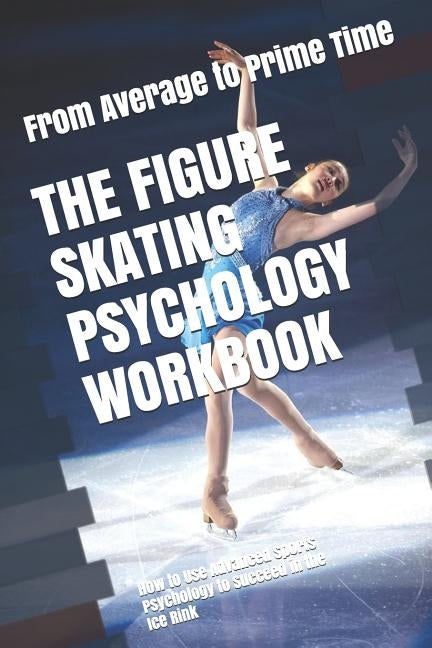 The Figure Skating Psychology Workbook: How to Use Advanced Sports Psychology to Succeed in the Ice Rink by Uribe, Danny