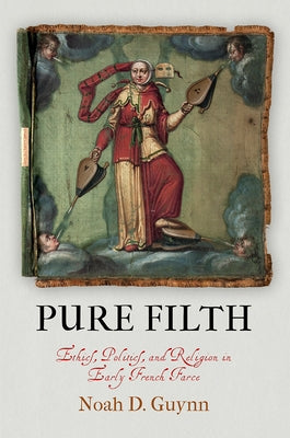 Pure Filth: Ethics, Politics, and Religion in Early French Farce by Guynn, Noah D.