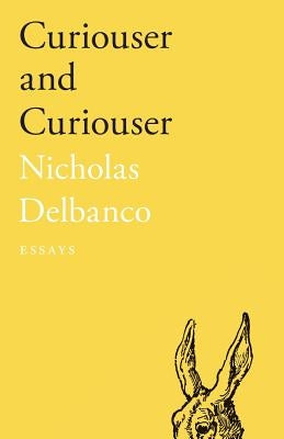 Curiouser and Curiouser: Essays by Delbanco, Nicholas