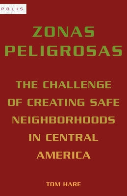 Zonas Peligrosas: The Challenge of Creating Safe Neighborhoods in Central America by Hare, Tom