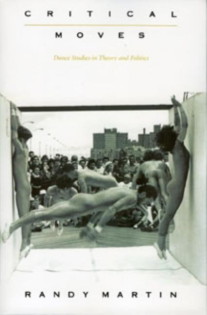 Critical Moves: Dance Studies in Theory and Politics by Martin, Randy