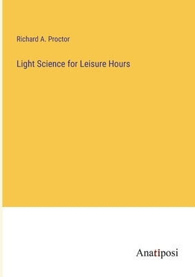 Light Science for Leisure Hours by Proctor, Richard a.