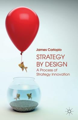 Strategy by Design: A Process of Strategy Innovation by Carlopio, J.