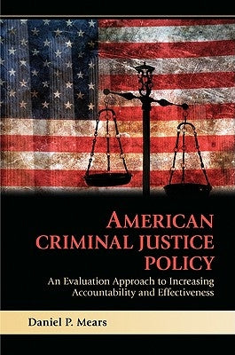 American Criminal Justice Policy: An Evaluation Approach to Increasing Accountability and Effectiveness by Mears, Daniel P.