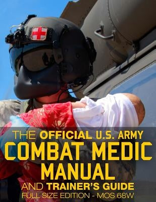 The Official US Army Combat Medic Manual & Trainer's Guide - Full Size Edition: Complete & Unabridged - 500+ pages - Giant 8.5" x 11" Size - MOS 68W C by Media, Carlile