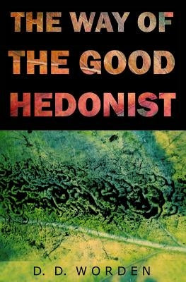 The Way Of The Good Hedonist by Worden, D. D.