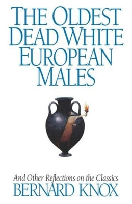 The Oldest Dead White European Males: And Other Reflections on the Classics by Knox, Bernard MacGregor Walke