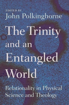 Trinity and an Entangled World: Relationality in Physical Science and Theology by Polkinghorne, John