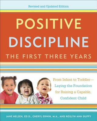 Positive Discipline: The First Three Years: From Infant to Toddler--Laying the Foundation for Raising a Capable, Confident by Nelsen, Jane