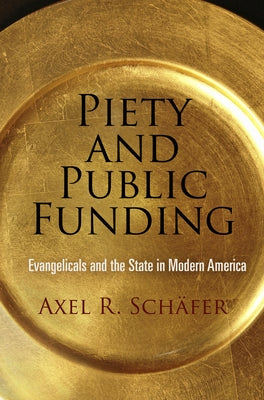 Piety and Public Funding: Evangelicals and the State in Modern America by Schäfer, Axel R.