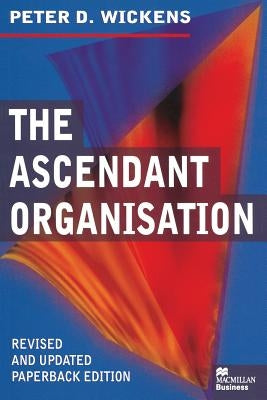 The Ascendant Organisation: Combining Commitment and Control for Long-Term Sustainable Business Success by Wickens, Peter
