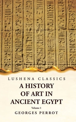 A History of Art in Ancient Egypt Volume 1 by Georges Perrot