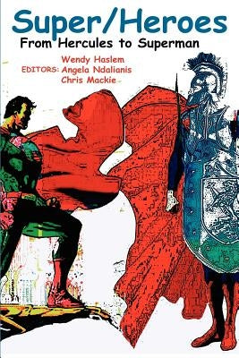 Super/Heroes: From Hercules to Superman by Ndalianis, Angela