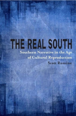 The Real South: Southern Narrative in the Age of Cultural Reproduction by Romine, Scott