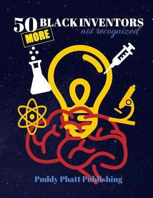 50 MORE Black Inventors...Not Recognized: Unsung Heroes Creative Inventions World Changers. by Publishing, Puddy Phatt