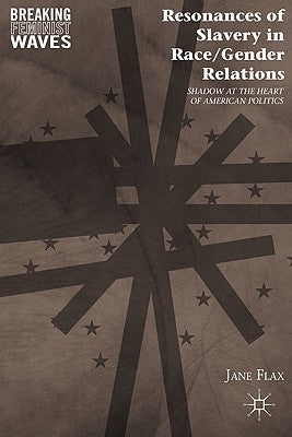 Resonances of Slavery in Race/Gender Relations: Shadow at the Heart of American Politics by Flax, J.
