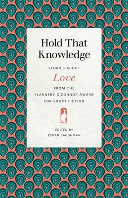 Hold That Knowledge: Stories about Love from the Flannery O'Connor Award for Short Fiction by Laughman, Ethan