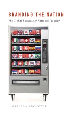 Branding the Nation: The Global Business of National Identity by Aronczyk, Melissa