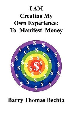 I Am Creating My Own Experience: To Manifest Money by Bechta, Barry Thomas
