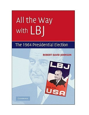 All the Way with LBJ: The 1964 Presidential Election by Johnson, Robert David