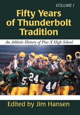 Fifty Years of Thunderbolt Tradition: An Athletic History of Pius X High School by Hansen, Jim