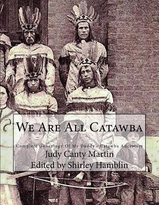 We Are All Catawba: Complete Genealogy of My Daddy's Catawba Ancestors by Hamblin, Shirley
