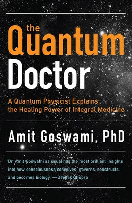 Quantum Doctor: A Quantum Physicist Explains the Healing Power of Integral Medicine by Goswami, Amit