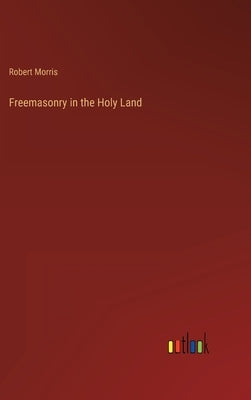 Freemasonry in the Holy Land by Morris, Robert