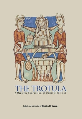 The Trotula: An English Translation of the Medieval Compendium of Women's Medicine by Green, Monica H.
