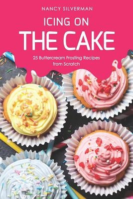 Icing on the Cake: 25 Buttercream Frosting Recipes from Scratch by Silverman, Nancy