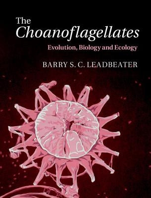 The Choanoflagellates: Evolution, Biology and Ecology by Leadbeater, Barry S. C.