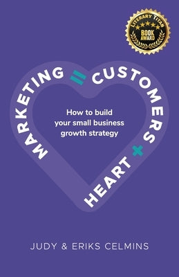 Marketing = Customers + Heart: How to Build Your Small Business Growth Strategy by Celmins, Judy