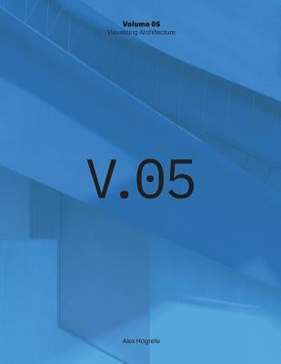Visualizing Architecture Volume 5: Architecture Portfolio by Hogrefe, Alex