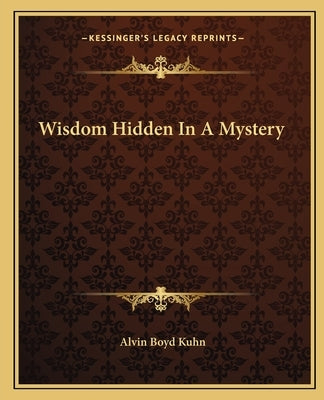 Wisdom Hidden in a Mystery by Kuhn, Alvin Boyd