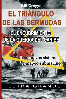 El Triangulo de la Bermudas. El Encubrimiento de la Guerra del Caribe: Los nuevos sistemas de mapeo submarino by Grayyn, Bill