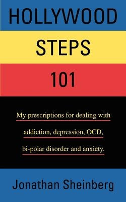 Hollywood Steps 101: My prescriptions for dealing with addiction, depression, OCD, bi-polar disorder and anxiety. by Sheinberg, Jonathan