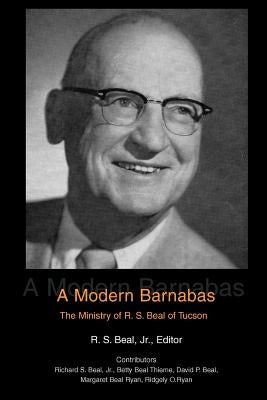 A Modern Barnabas: The Ministry of R. S. Beal of Tucson by Beal, R. S., Jr.