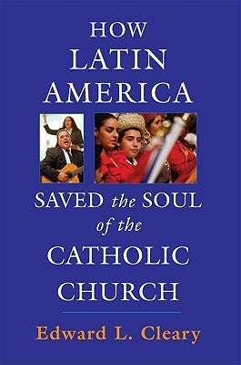 How Latin America Saved the Soul of the Catholic Church by Cleary, Edward L.
