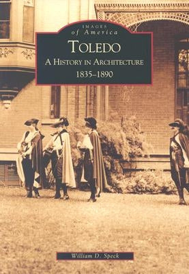 Toledo: A History in Architecture 1835-1890 by Speck, William D.