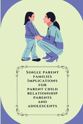 Single parent families Implications for parent child relationship parents and adolescents by Arpana, Langeh
