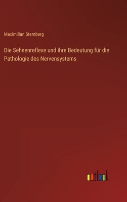 Die Sehnenreflexe und ihre Bedeutung für die Pathologie des Nervensystems by Sternberg, Maximilian