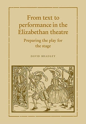 From Text to Performance in the Elizabethan Theatre: Preparing the Play for the Stage by Bradley, David