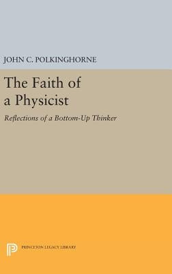 The Faith of a Physicist: Reflections of a Bottom-Up Thinker by Polkinghorne, John C.