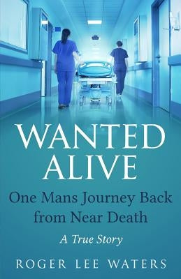 Wanted Alive: One Mans Journey Back from Near Death by Waters, Roger Lee