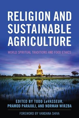Religion and Sustainable Agriculture: World Spiritual Traditions and Food Ethics by Levasseur, Todd