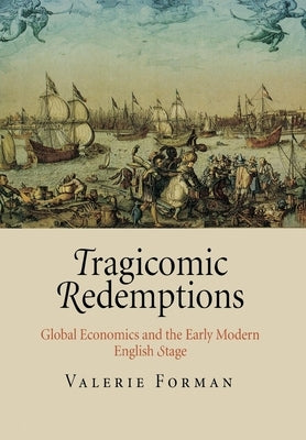 Tragicomic Redemptions: Global Economics and the Early Modern English Stage by Forman, Valerie