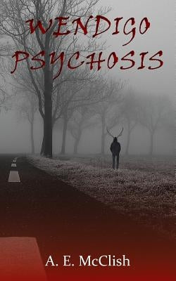 Wendigo Psychosis by McClish, A. E.
