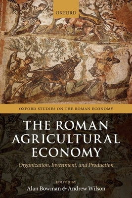 The Roman Agricultural Economy: Organization, Investment, and Production by Bowman, Alan