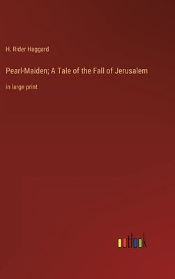 Pearl-Maiden; A Tale of the Fall of Jerusalem: in large print by Haggard, H. Rider