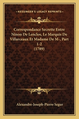 Correspondance Secrette Entre Ninon De Lenclos, Le Marquis De Villarceaux Et Madame De M-, Part 1-2 (1789) by Segur, Alexandre-Joseph-Pierre